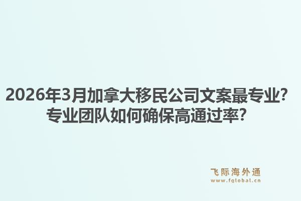 2026年3月加拿大移民公司文案最專業(yè)？專業(yè)團隊如何確保高通過率？1.jpg